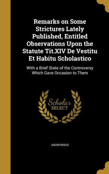 Remarks On Some Strictures Lately Published, Entitled Observations Upon The Statute Tit.Xiv De Vestitu Et Habitu Scholastico: With A Brief State Of The Controversy Which Gave Occasion To Them