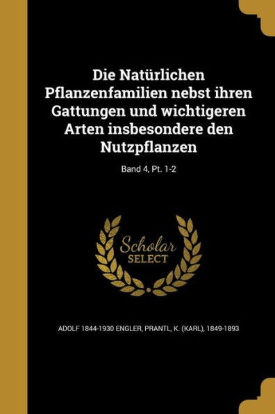 Die Naturlichen Pflanzenfamilien Nebst Ihren Gattungen Und Wichtigeren Arten Insbesondere Den Nutzpflanzen; Band 4, Pt. 1-2 (German Edition)