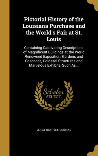 Pictorial History Of The Louisiana Purchase And The World's Fair At St. Louis: Containing Captivating Descriptions Of Magnificent Buildings At The ... Structures And Marvelous Exhibits, Such As...