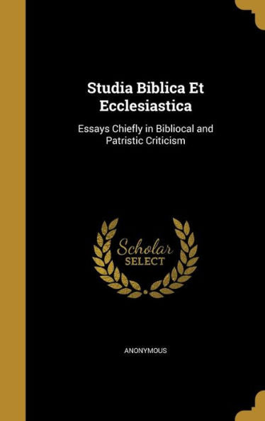 Studia Biblica Et Ecclesiastica: Essays Chiefly In Bibliocal And Patristic Criticism