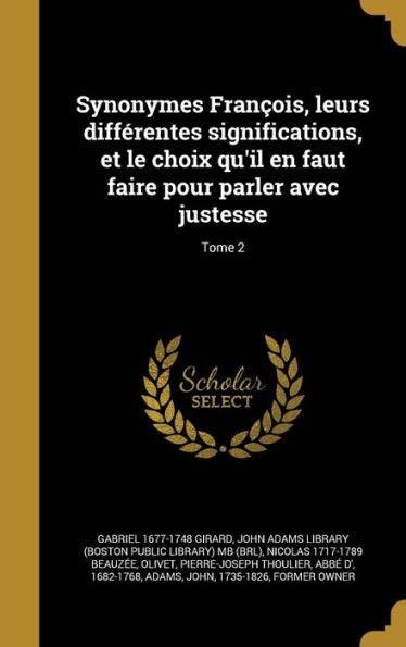 Synonymes Fran?is, Leurs Differentes Significations, Et Le Choix Qu'Il En Faut Faire Pour Parler Avec Justesse; Tome 2 (French Edition)
