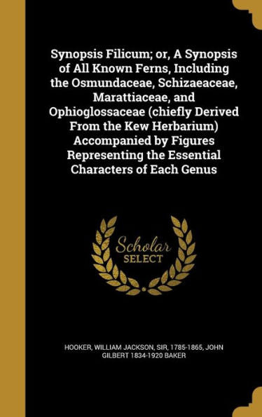 Synopsis Filicum; Or, A Synopsis Of All Known Ferns, Including The Osmundaceae, Schizaeaceae, Marattiaceae, And Ophioglossaceae (Chiefly Derived From ... The Essential Characters Of Each Genus
