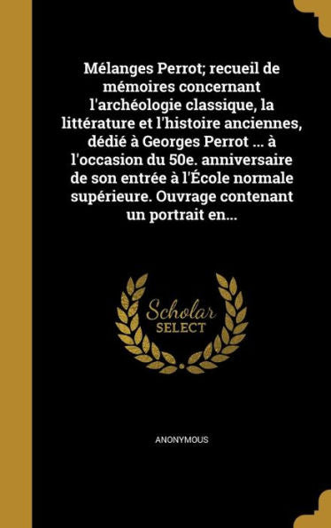 M?anges Perrot; Recueil De Memoires Concernant L'Arch?logie Classique, La Litterature Et L'Histoire Anciennes, Dedi??Georges Perrot ... ?... Contenant Un Portrait En... (French Edition)