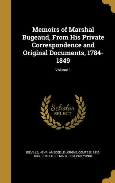 Memoirs Of Marshal Bugeaud, From His Private Correspondence And Original Documents, 1784-1849; Volume 1