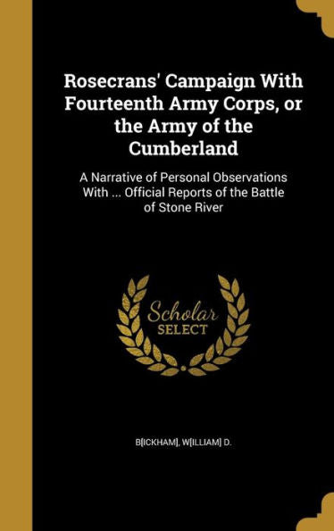 Rosecrans' Campaign With Fourteenth Army Corps, Or The Army Of The Cumberland: A Narrative Of Personal Observations With ... Official Reports Of The Battle Of Stone River