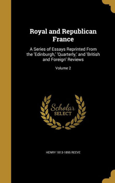 Royal And Republican France: A Series Of Essays Reprinted From The 'Edinburgh, ' 'Quarterly, ' And 'British And Foreign' Reviews; Volume 2