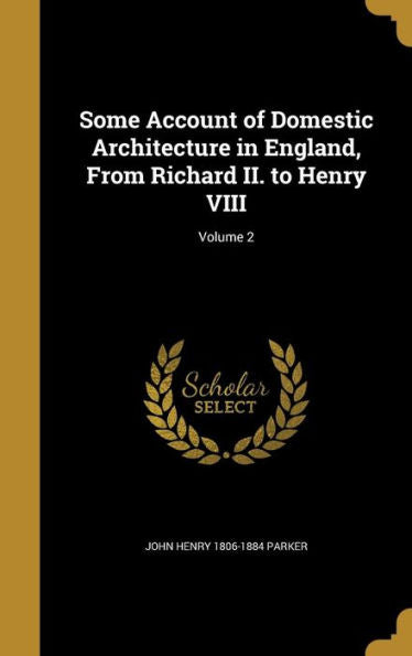 Some Account Of Domestic Architecture In England, From Richard Ii. To Henry Viii; Volume 2