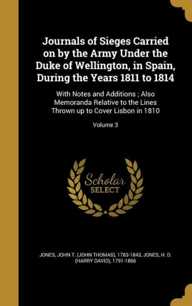Journals Of Sieges Carried On By The Army Under The Duke Of Wellington, In Spain, During The Years 1811 To 1814: With Notes And Additions; Also ... Thrown Up To Cover Lisbon In 1810; Volume 3