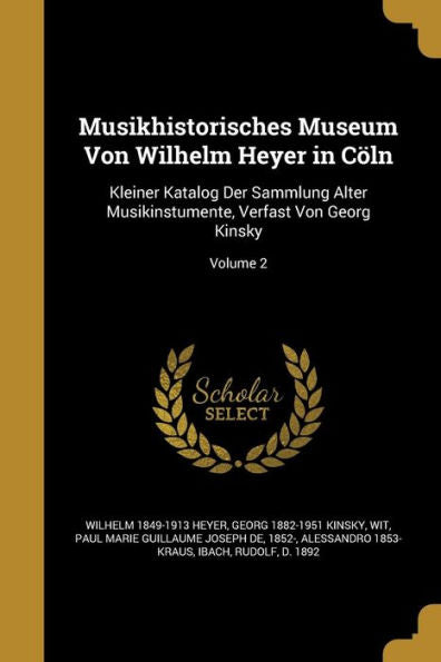 Musikhistorisches Museum Von Wilhelm Heyer In Coln: Kleiner Katalog Der Sammlung Alter Musikinstumente, Verfast Von Georg Kinsky; Volume 2