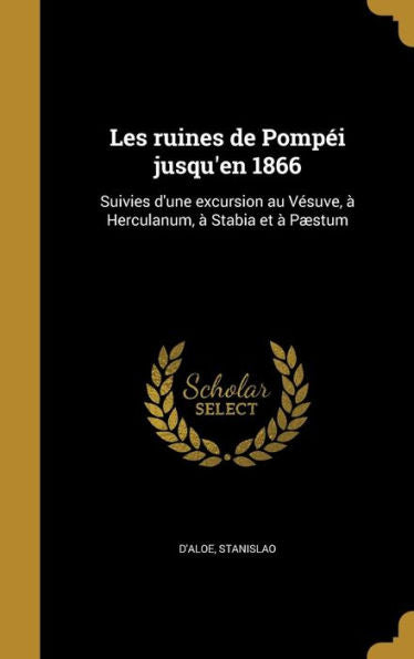 Les Ruines De Pomp? Jusqu'En 1866: Suivies D'Une Excursion Au Vesuve, ?Herculanum, ?Stabia Et ?P?tum (French Edition)