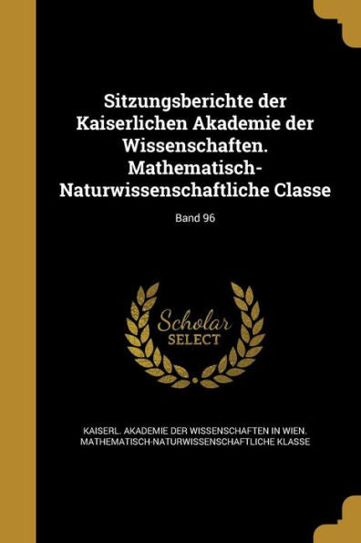 Sitzungsberichte Der Kaiserlichen Akademie Der Wissenschaften. Mathematisch-Naturwissenschaftliche Classe; Band 96 (German Edition)