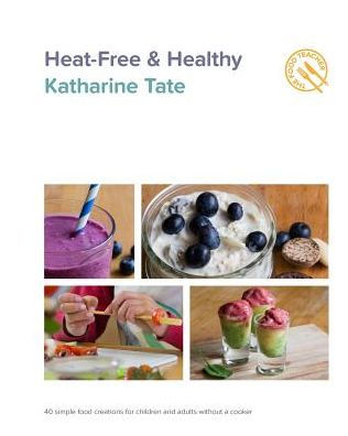 Heat-Free & Healthy: 40 Simple Food Creations For Children & Adults Without A Cooker