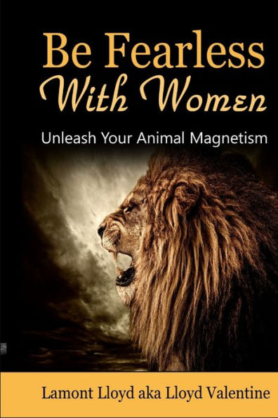 Be Fearless With Women: Unleash Your Animal Magnetism