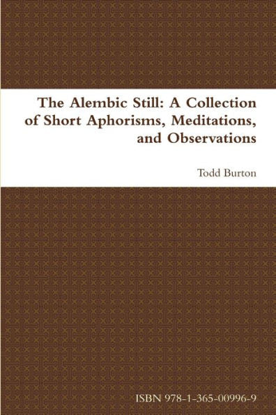 The Alembic Still: A Collection Of Short Aphorisms, Meditations, And Observations