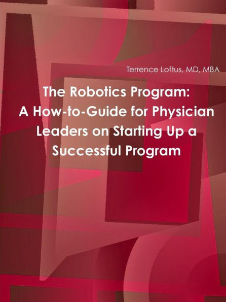 The Robotics Program: A How-To-Guide For Physician Leaders On Starting Up A Successful Program