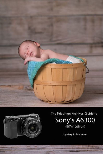 The Friedman Archives Guide To Sony's A6300 (B&W Edition)