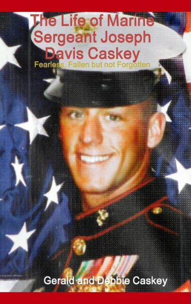 The Life Of Marine Sergeant Joseph Davis Caskey: Fearless, Fallen But Not Forgotten