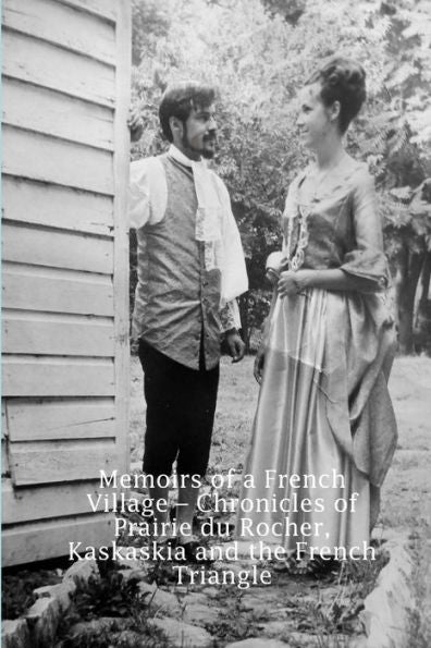 Memoirs Of A French Village ?Chronicles Of Prairie Du Rocher, Kaskaskia And The French Triangle