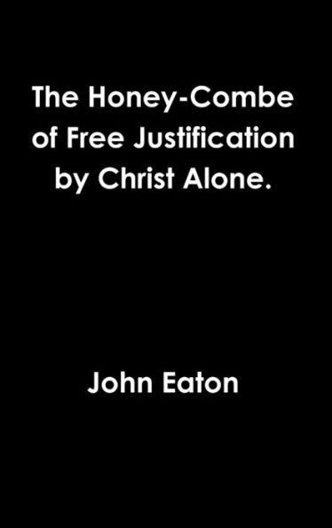 The Honey-Combe Of Free Justification By Christ Alone.