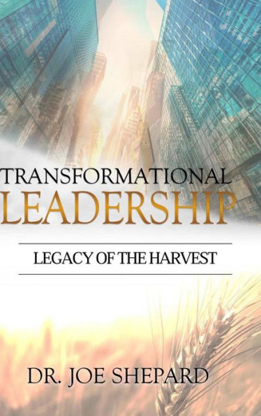 Transformational Leadership: Legacy Of The Harvest