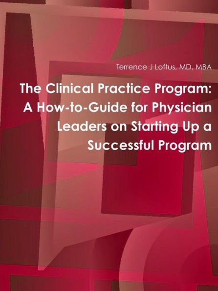 The Clinical Practice Program: A How-To-Guide For Physician Leaders On Starting Up A Successful Program