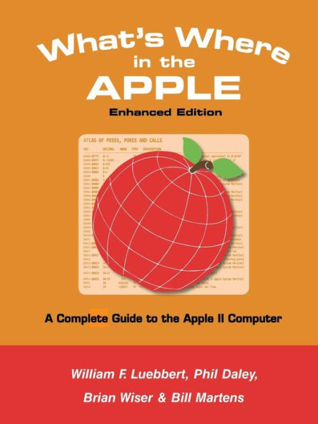 What's Where In The Apple - Enhanced Edition: A Complete Guide To The Apple Ii Computer