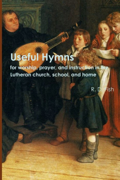 Useful Hymns: For Worship, Prayer, And Instruction In The Lutheran Church, School, And Home