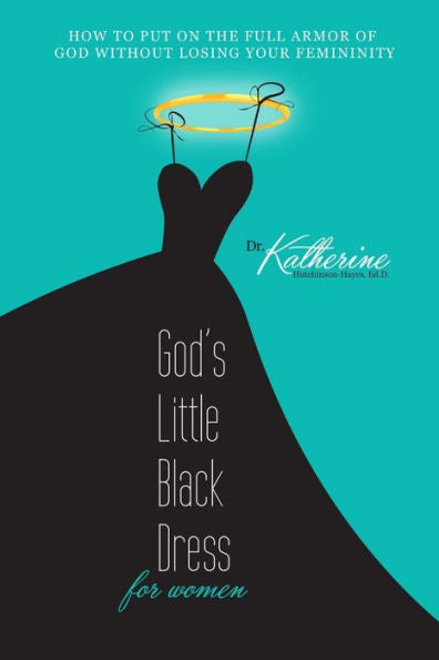 God's Little Black Dress For Women: How To Put On The Full Armor Of God Without Losing Your Femininity