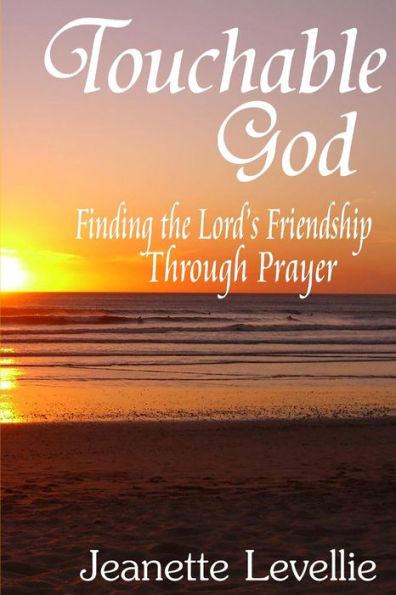 Touchable God: Finding The Lord's Friendship Through Prayer