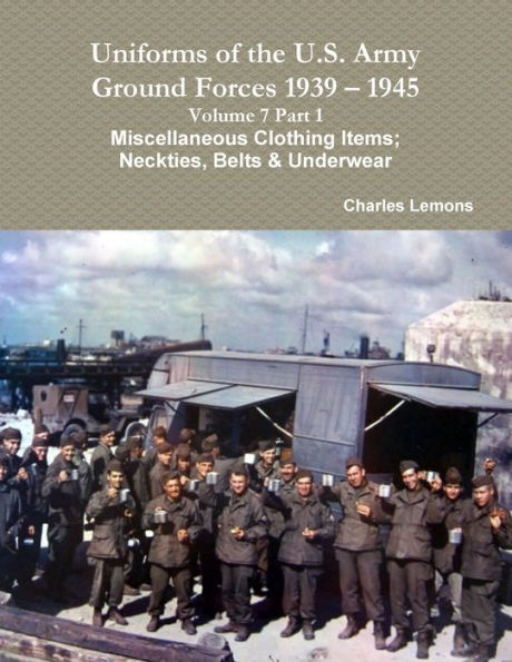 Uniforms Of The U.S. Army Ground Forces 1939 ?1945 Volume 7 Part 1 Miscellaneous Clothing Items; Neckties, Belts & Underwear