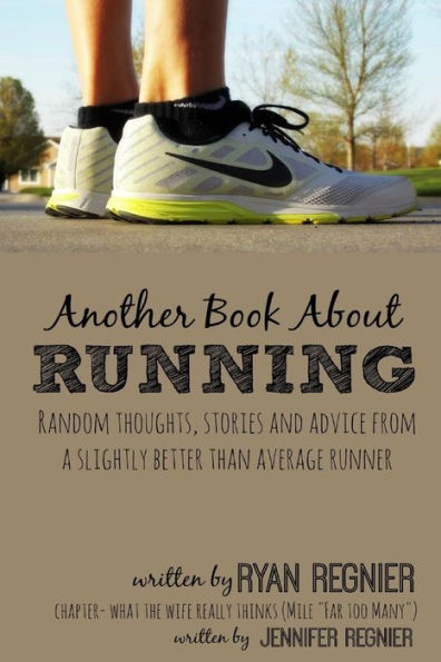Another Book About Running: Random Thoughts, Stories And Advice From A Slightly Better Than Average Runner...