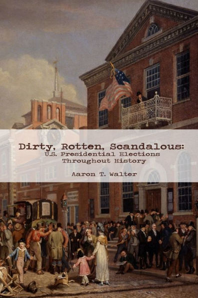 Dirty, Rotten, Scandalous: U.S. Presidential Elections Throughout History