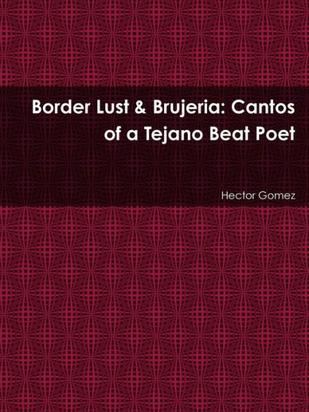 Border Lust & Brujeria: Cantos Of A Tejano Beat Poet