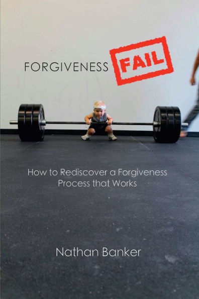 Forgiveness Fail: How To Rediscover A Forgiveness Process That Works