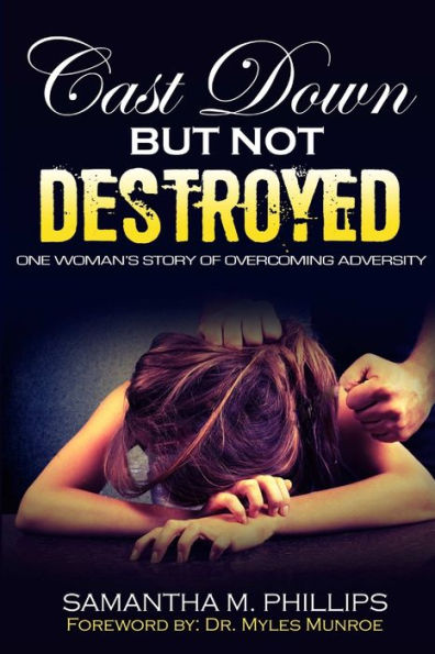 Cast Down But Not Destroyed: One Woman's Story Of Overcoming Adversity: One Woman's Story Of Overcoming Adversity