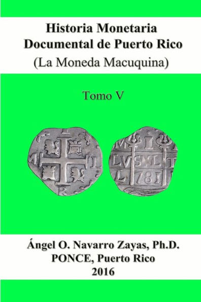 Historia Monetaria Documental De Puerto Rico (La Moneda Macuquina) Tomo V (Spanish Edition)