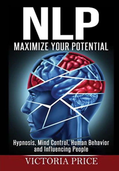 Nlp: Maximize Your Potential- Hypnosis, Mind Control, Human Behavior And Influencing People