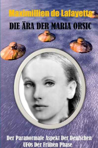 Die Ara Der Maria Orsic: Der Paranormale Aspekt Der Deutschen Ufos Der Fr?en Phase (German Edition)