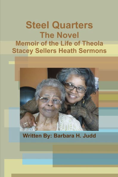 Steel Quarters, The Novel Memoir Of The Life Of Theola Stacey Sellers Heath Sermons
