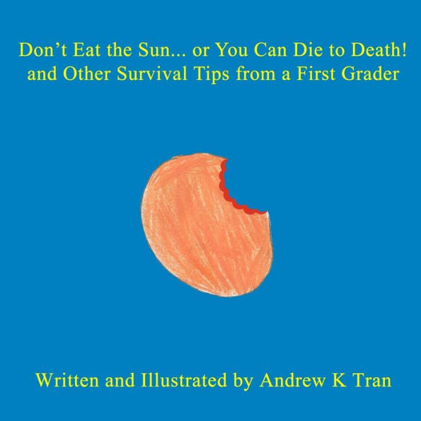 Don'T Eat The Sun... Or You Can Die To Death! And Other Survival Tips From A First Grader