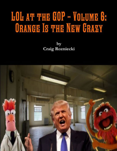 Lol At The Gop - Volume 6: Orange Is The New Crazy