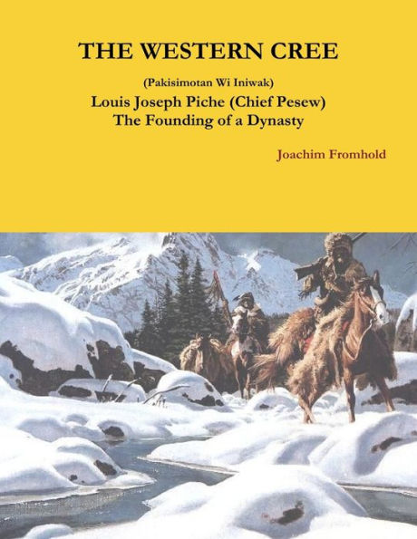 The Western Cree (Pakisimotan Wi Iniwak) Louis Joseph Piche (Chief Pesew) The Founding Of A Dynasty (Catalan Edition)