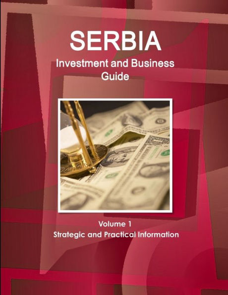 Serbia Investment And Business Guide Volume 1 Strategic And Practical Information