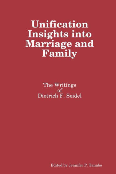 Unification Insights Into Marriage And Family: The Writings Of Dietrich F. Seidel