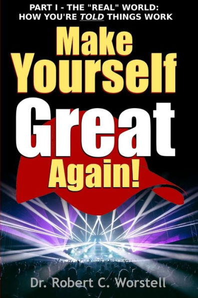 Make Yourself Great Again Part 1 - The Real World: How You Are Told Things Work