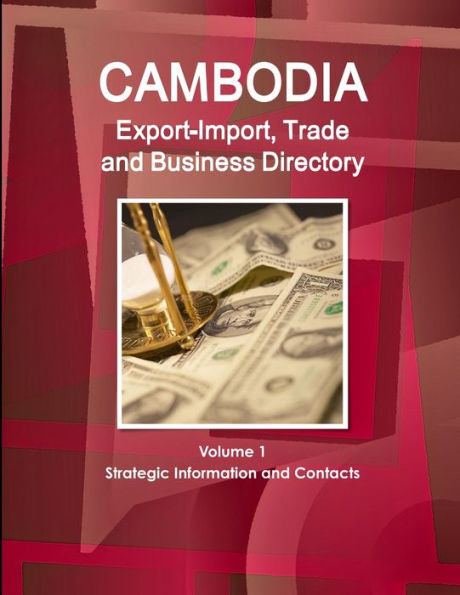 Cambodia Export-Import, Trade And Business Directory Volume 1 Strategic Information And Contacts