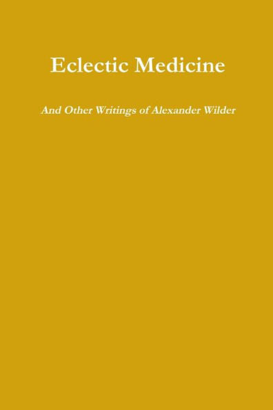 Eclectic Medicine And Other Writings Of Alexander Wilder