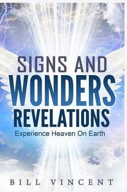 Signs And Wonders Revelations: Experience Heaven On Earth