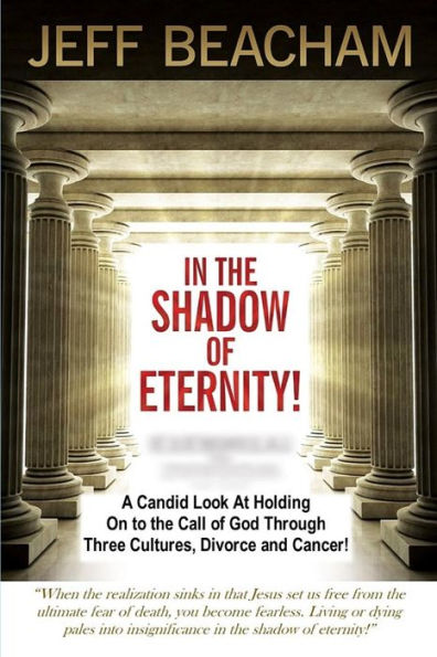 In The Shadow Of Eternity: A Candid Look At Holding On To The Call Of God Through Three Cultures, Divorce And Cancer!