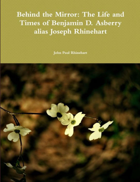 Behind The Mirror: The Life And Times Of Benjamin D. Asberry Alias Joseph Rhinehart